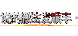 说的撒法发顺丰· (www.fuliqu.com)