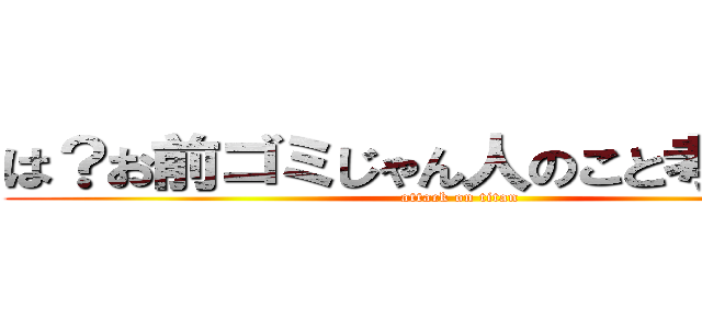 は？お前ゴミじゃん人のこと考えてかけ (attack on titan)