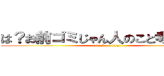 は？お前ゴミじゃん人のこと考えてかけ (attack on titan)