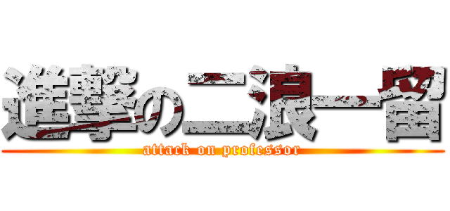 進撃の二浪一留 (attack on professor)