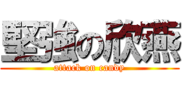 堅強の欣燕 (attack on candy)