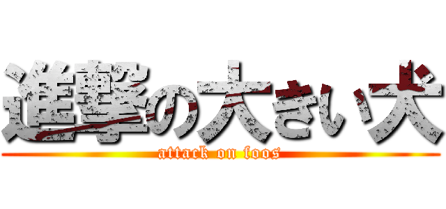 進撃の大きい犬 (attack on foos)