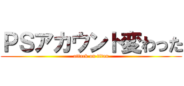 ＰＳアカウント変わった (attack on titan)