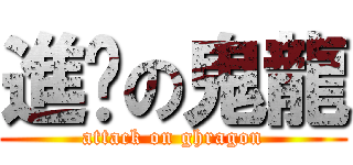 進擊の鬼龍 (attack on ghragon)