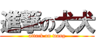 進撃の犬犬 (attack on wang)