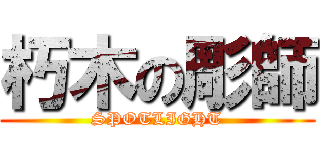 朽木の彫師 (SPOTLIGHT)