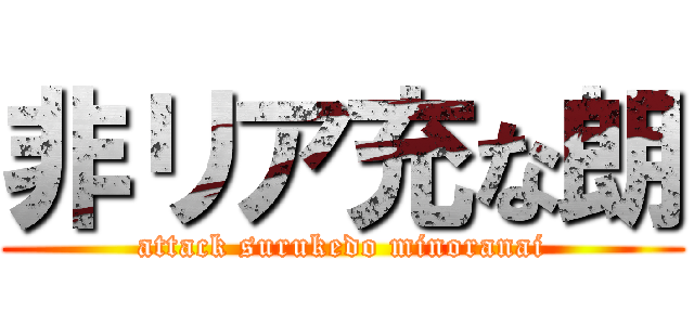 非リア充な朗 (attack surukedo minoranai)