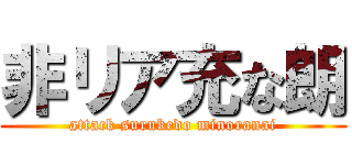 非リア充な朗 (attack surukedo minoranai)