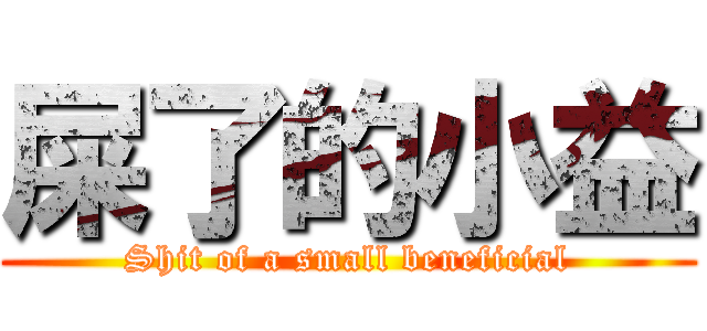 屎了的小益 (Shit of a small beneficial)