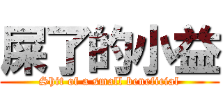 屎了的小益 (Shit of a small beneficial)