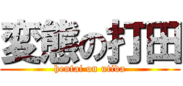 変態の打田 (hentai on utida)