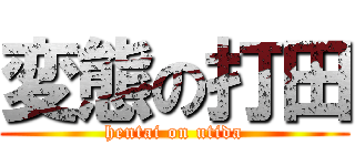 変態の打田 (hentai on utida)