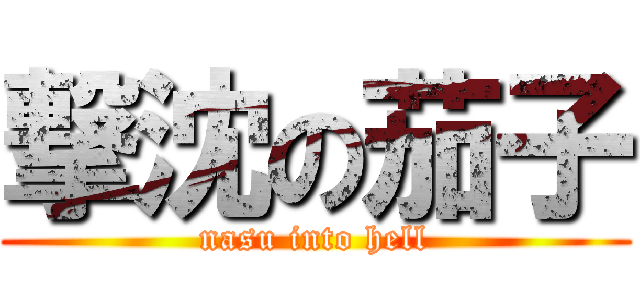 撃沈の茄子 (nasu into hell)