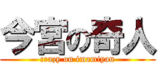 今宮の奇人 (crazy on imamiyan)