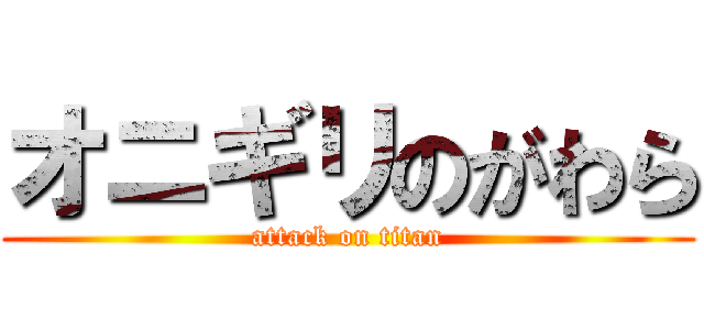オニギリのがわら (attack on titan)
