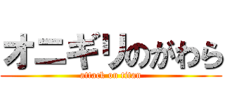 オニギリのがわら (attack on titan)