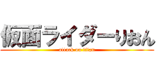 仮面ライダーりおん (attack on titan)