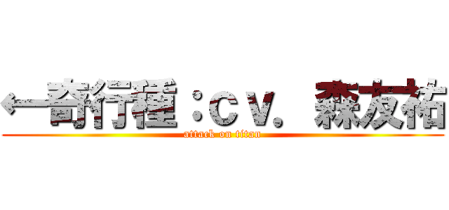 ←奇行種：ｃｖ．森友祐 (attack on titan)