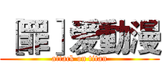 ［罪］爱動漫 (attack on titan)
