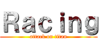 Ｒａｃｉｎｇ (attack on titan)