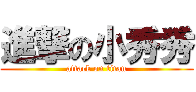 進撃の小秀秀 (attack on titan)
