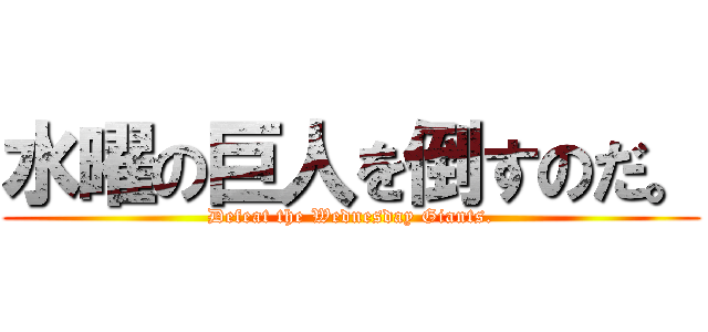 水曜の巨人を倒すのだ。 (Defeat the Wednesday Giants.)