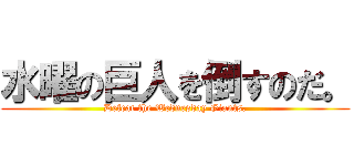 水曜の巨人を倒すのだ。 (Defeat the Wednesday Giants.)