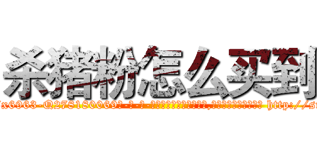 杀猪粉怎么买到 (杀猪粉怎么买到【电-186x2687x6963-Q278180069元-吉-药-业】我们做的是长期生意,靠的是老客户长期支持 http://sngk.net/NuUZZu
)