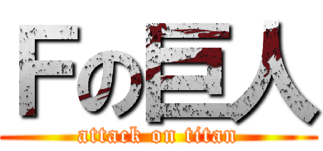 Ｆの巨人 (attack on titan)