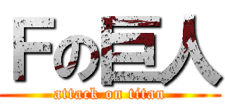 Ｆの巨人 (attack on titan)