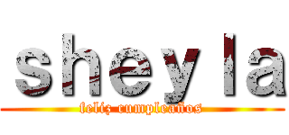 ｓｈｅｙｌａ (feliz cumpleaños)