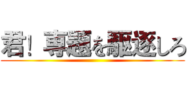 君！専題を駆逐しろ ()