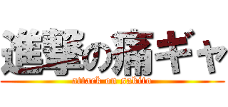 進撃の痛ギャ (attack on sakito)