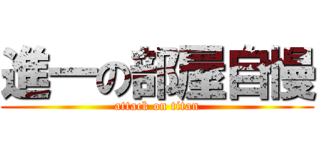 進一の部屋自慢 (attack on titan)