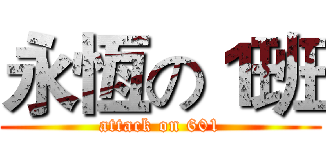 永恆の１班 (attack on 601)