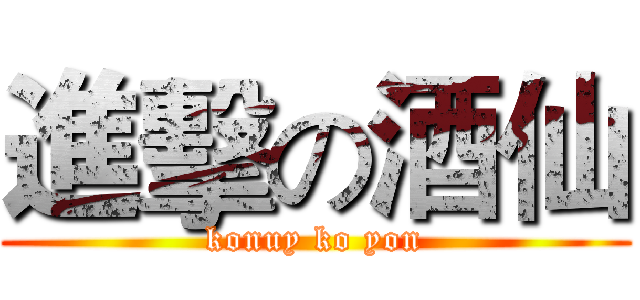 進擊の酒仙 (konuy ko yon)