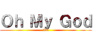 Ｏｈ Ｍｙ Ｇｏｄ (555)