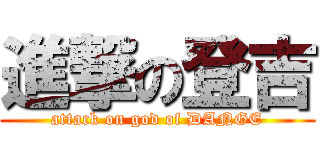 進撃の登吉 (attack on god of DANGE)