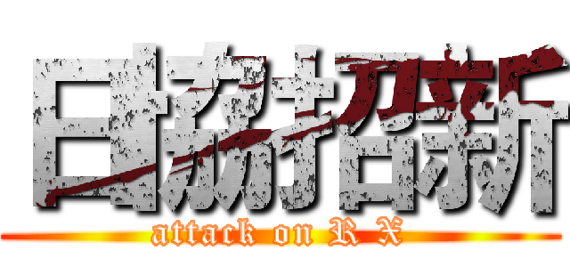 日協招新 (attack on R X)