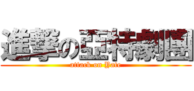 進撃の亞特劇團 (attack on Yate)