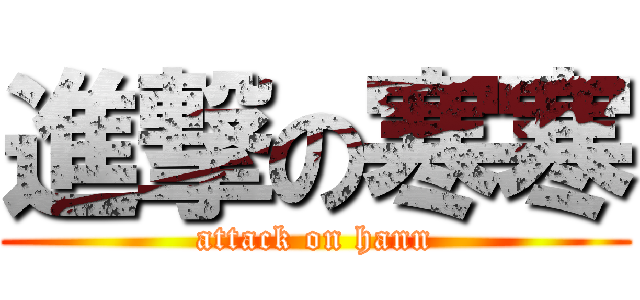進撃の寒寒 (attack on hann)