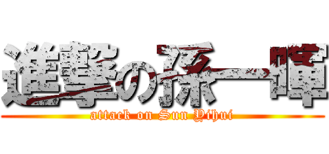 進撃の孫一暉 (attack on Sun Yihui)