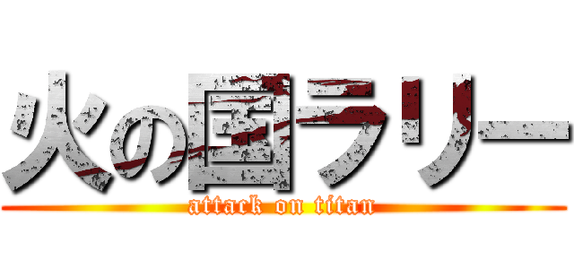 火の国ラリー (attack on titan)