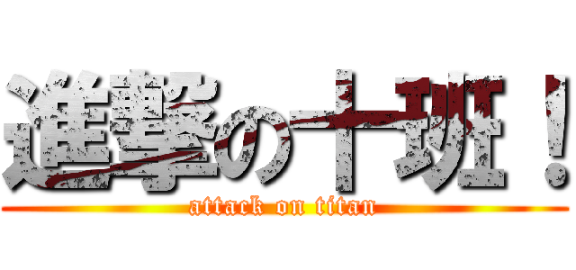 進撃の十班！ (attack on titan)