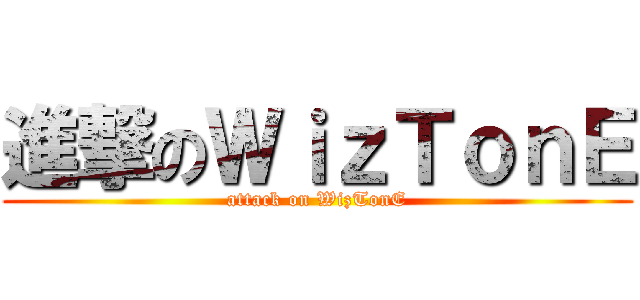 進撃のＷｉｚＴｏｎＥ (attack on WizTonE)