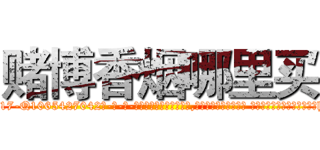 赌博香烟哪里买 (赌博香烟哪里买【电-话151x68344x817-Q1065427042元-吉-药-业】我们做的是长期生意,靠的是老客户长期支持 赌博香烟哪里买在发表了一篇http://sngk.net/lctvh7

参考消息网我们做的是长期生意,靠的是老客户长期支持也许我们早该意识到，就连鲍勃·霍斯金斯（金球奖戏剧类电影男主角 
)
