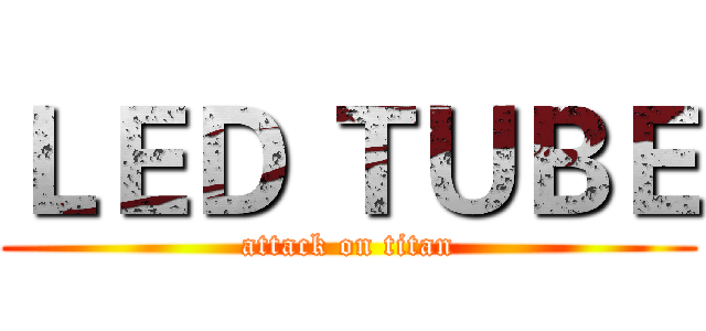 ＬＥＤ ＴＵＢＥ (attack on titan)
