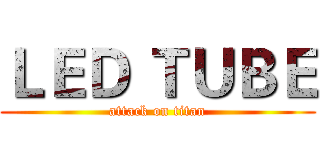 ＬＥＤ ＴＵＢＥ (attack on titan)