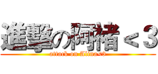 進擊の阿褚＜３ (attack on Alina<3)