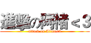 進擊の阿褚＜３ (attack on Alina<3)